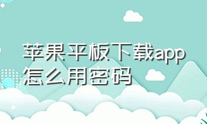 苹果平板下载app怎么用密码