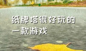 纸牌塔很好玩的一款游戏（纸牌塔很好玩的一款游戏是什么）