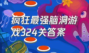 疯狂最强脑洞游戏324关答案