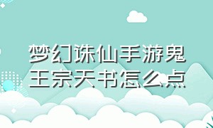 梦幻诛仙手游鬼王宗天书怎么点