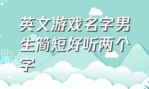 英文游戏名字男生简短好听两个字