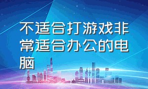 不适合打游戏非常适合办公的电脑