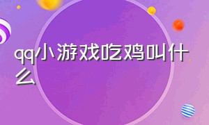 qq小游戏吃鸡叫什么（qq游戏大厅里有个吃鸡的游戏叫啥）