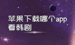 苹果下载哪个app看韩剧