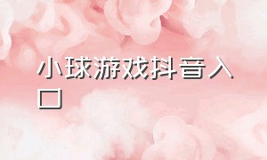 小球游戏抖音入口