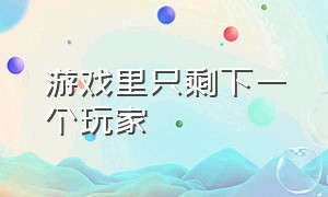 游戏里只剩下一个玩家