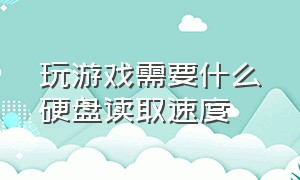 玩游戏需要什么硬盘读取速度