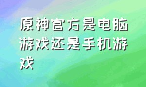 原神官方是电脑游戏还是手机游戏