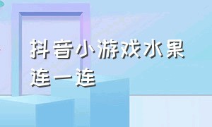 抖音小游戏水果连一连（水果连连怎么玩）