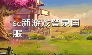 sc新游戏登录国服（sc游戏最好安装在哪里）