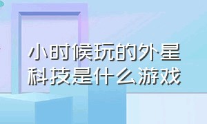 小时候玩的外星科技是什么游戏