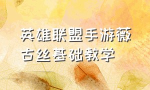 英雄联盟手游薇古丝基础教学（英雄联盟手游薇古丝出装教程）