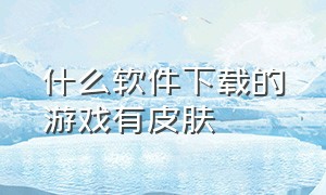 什么软件下载的游戏有皮肤（免费得到游戏皮肤要下载什么软件）