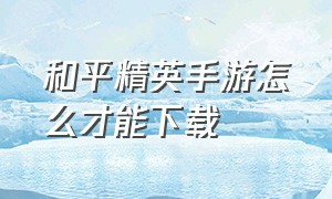 和平精英手游怎么才能下载