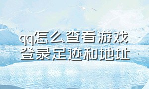 qq怎么查看游戏登录足迹和地址