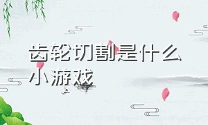 齿轮切割是什么小游戏