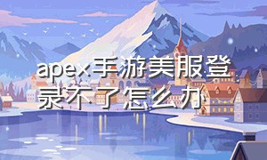 apex手游美服登录不了怎么办（apex手游国际服怎么进不去了）