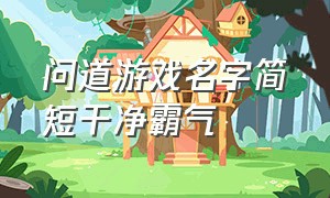 问道游戏名字简短干净霸气