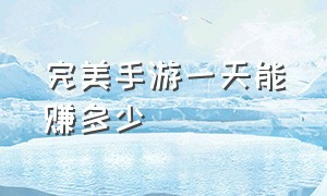 完美手游一天能赚多少（完美手游1000万金币多少钱）