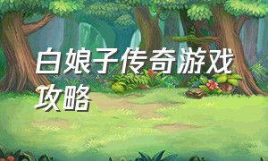 白娘子传奇游戏攻略