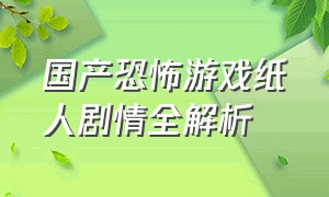 国产恐怖游戏纸人剧情全解析