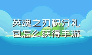 英魂之刃积分礼包怎么获得手游