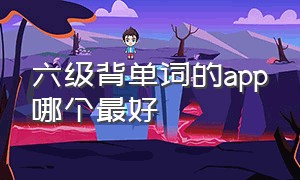 六级背单词的app哪个最好（专门背六级单词的app）