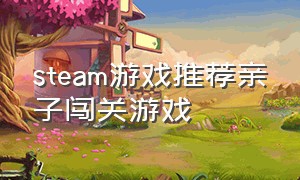 steam游戏推荐亲子闯关游戏