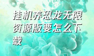 挂机养恐龙无限资源版要怎么下载