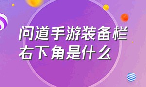 问道手游装备栏右下角是什么