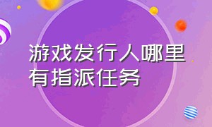 游戏发行人哪里有指派任务