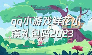 qq小游戏鲜花小镇礼包码2023