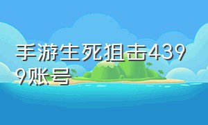 手游生死狙击4399账号