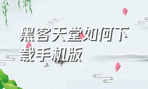 黑客天堂如何下载手机版