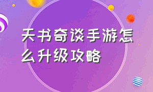 天书奇谈手游怎么升级攻略（天书奇谈手游平民攻略最新）