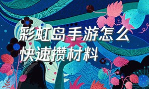 彩虹岛手游怎么快速攒材料