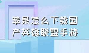 苹果怎么下载国产英雄联盟手游（苹果英雄联盟手游下载详细教程）