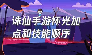 诛仙手游怀光加点和技能顺序（诛仙手游怀光加点顺序图）