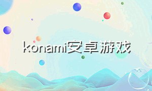 konami安卓游戏（konami安卓系统游戏下载）