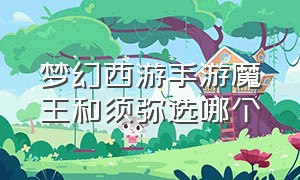 梦幻西游手游魔王和须弥选哪个