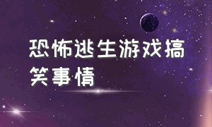 恐怖逃生游戏搞笑事情（恐怖游戏逃生全过程）