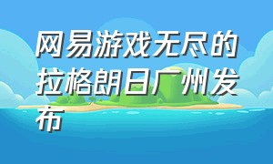 网易游戏无尽的拉格朗日广州发布（网易无尽的拉格朗日手游官方网站）