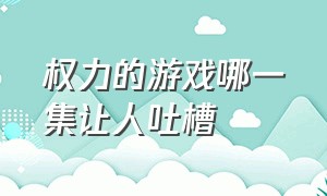 权力的游戏哪一集让人吐槽