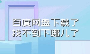 百度网盘下载了找不到下哪儿了