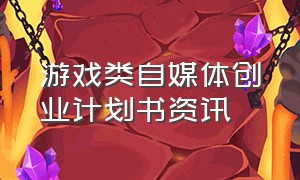 游戏类自媒体创业计划书资讯（游戏直播创业指导方案案例）