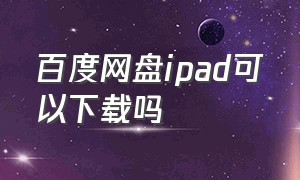 百度网盘ipad可以下载吗