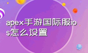 apex手游国际服ios怎么设置