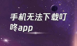 手机无法下载叮咚app