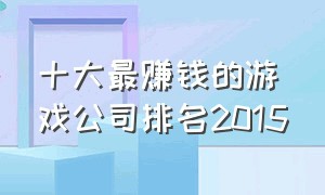 十大最赚钱的游戏公司排名2015