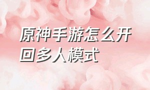 原神手游怎么开回多人模式（原神手机版怎么开启多人游戏）